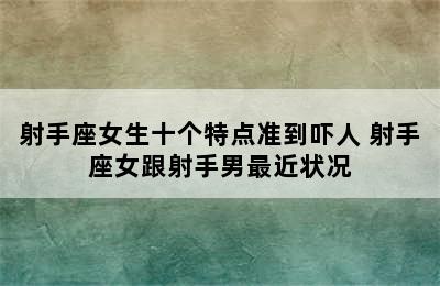 射手座女生十个特点准到吓人 射手座女跟射手男最近状况